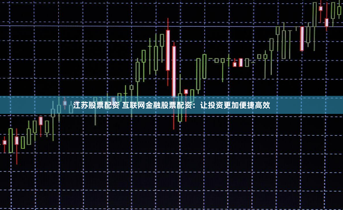 江苏股票配资 互联网金融股票配资：让投资更加便捷高效