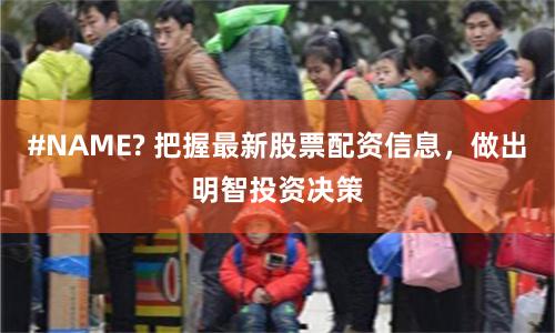 #NAME? 把握最新股票配资信息，做出明智投资决策
