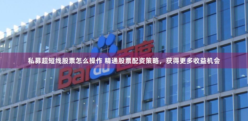 私募超短线股票怎么操作 精通股票配资策略，获得更多收益机会