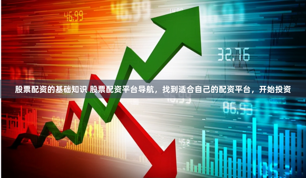 股票配资的基础知识 股票配资平台导航，找到适合自己的配资平台，开始投资