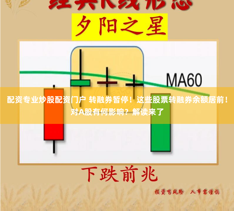 配资专业炒股配资门户 转融券暂停！这些股票转融券余额居前！对A股有何影响？解读来了