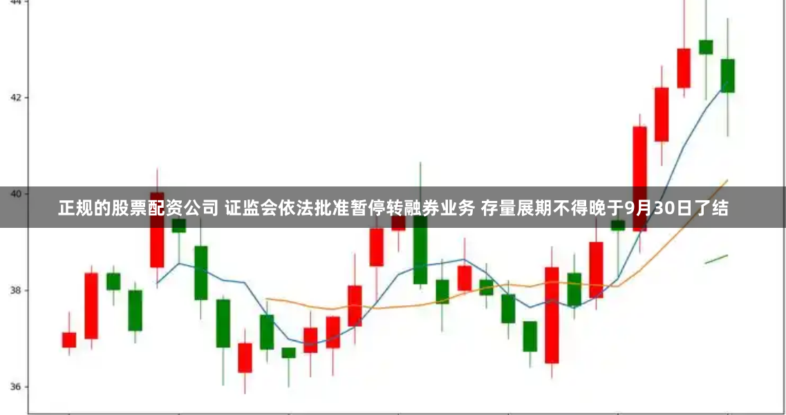 正规的股票配资公司 证监会依法批准暂停转融券业务 存量展期不得晚于9月30日了结