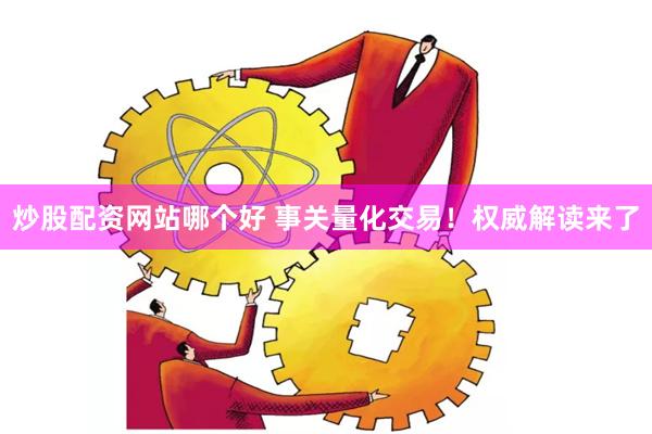 炒股配资网站哪个好 事关量化交易！权威解读来了
