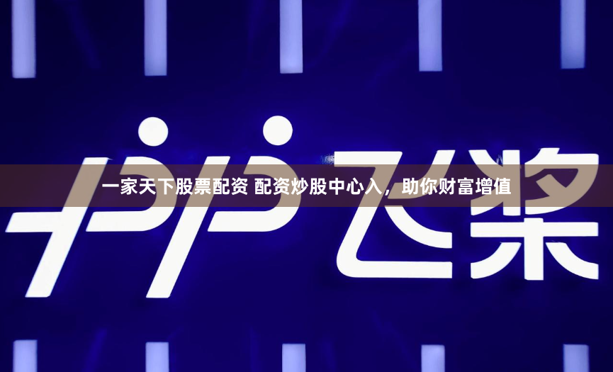 一家天下股票配资 配资炒股中心入,助你财富增值