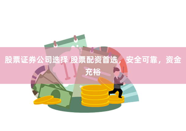 股票证券公司选择 股票配资首选,安全可靠,资金充裕